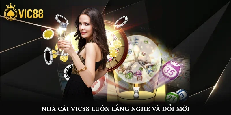 Nhà cái vic88 luôn lắng nghe và đổi mới dựa trên ý kiến cược thủ