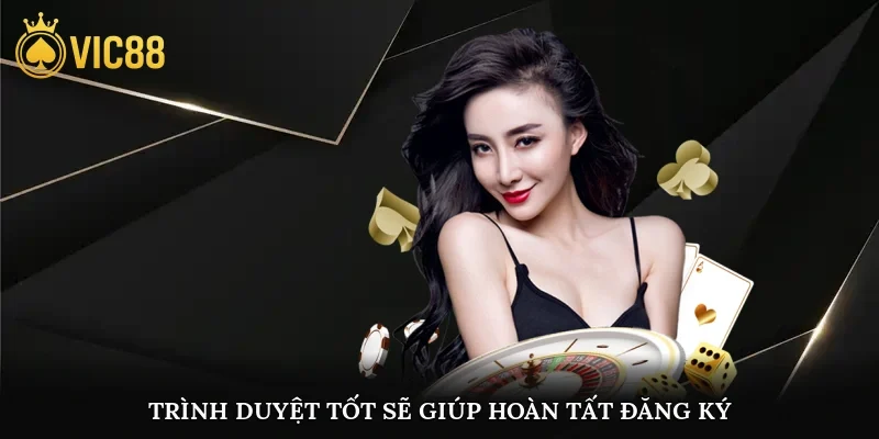 Một thiết bị trình duyệt tốt sẽ giúp bạn hoàn tất đăng ký vic88